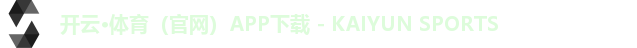 开云·体育（官网）APP下载 - KAIYUN SPORTS